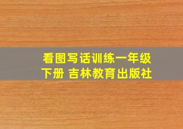 看图写话训练一年级下册 吉林教育出版社